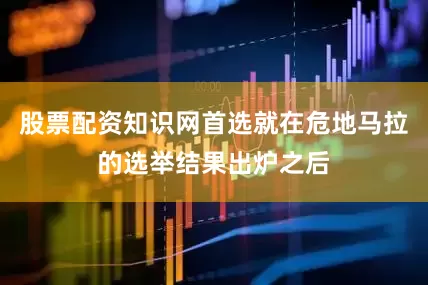 股票配资知识网首选就在危地马拉的选举结果出炉之后