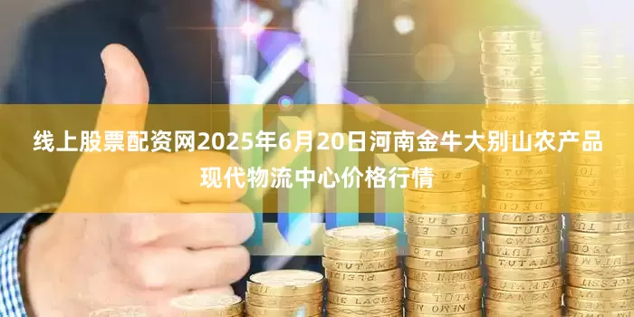 线上股票配资网2025年6月20日河南金牛大别山农产品现代物流中心价格行情