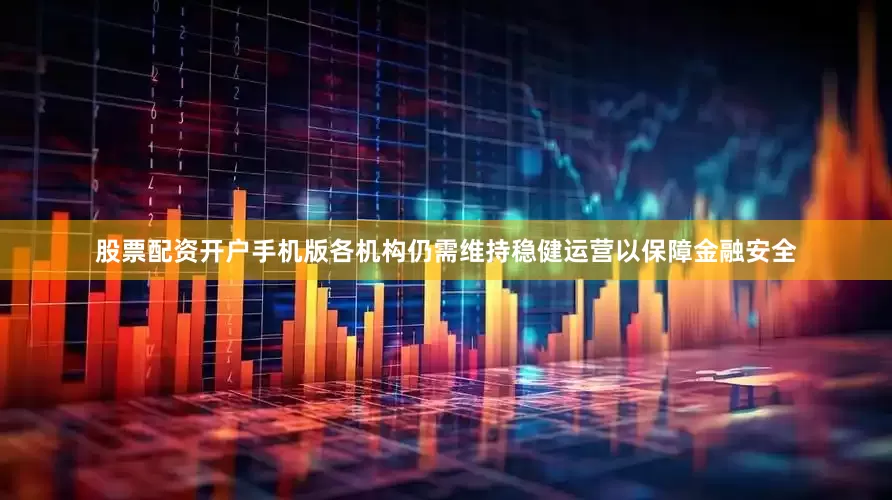 股票配资开户手机版各机构仍需维持稳健运营以保障金融安全