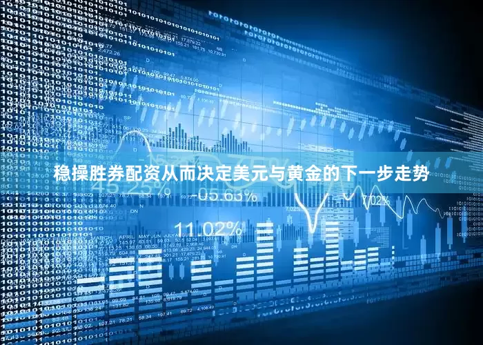稳操胜券配资从而决定美元与黄金的下一步走势