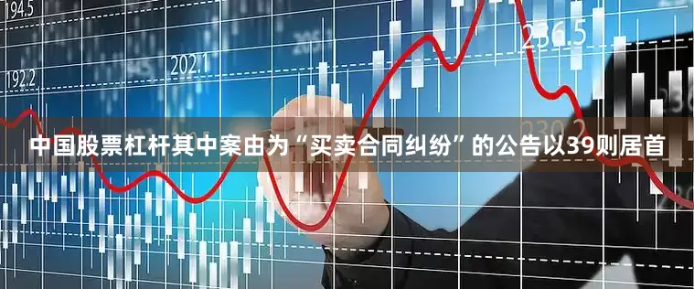 中国股票杠杆其中案由为“买卖合同纠纷”的公告以39则居首