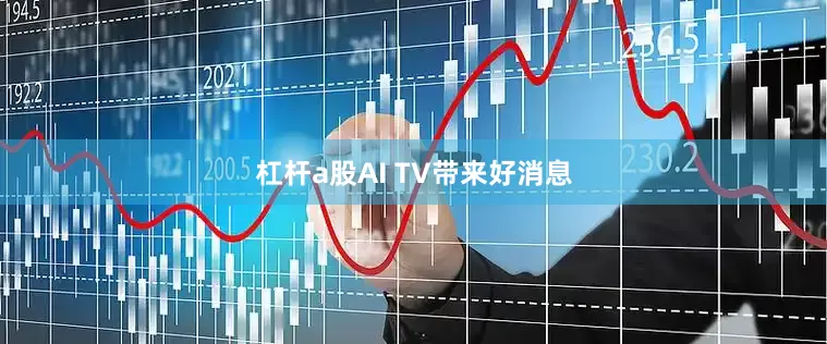 杠杆a股AI TV带来好消息