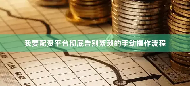 我要配资平台彻底告别繁琐的手动操作流程