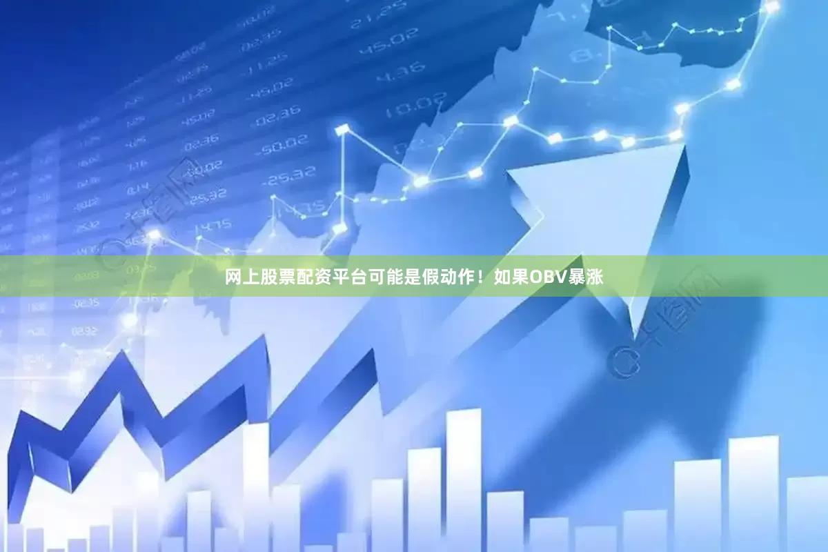 网上股票配资平台可能是假动作！如果OBV暴涨