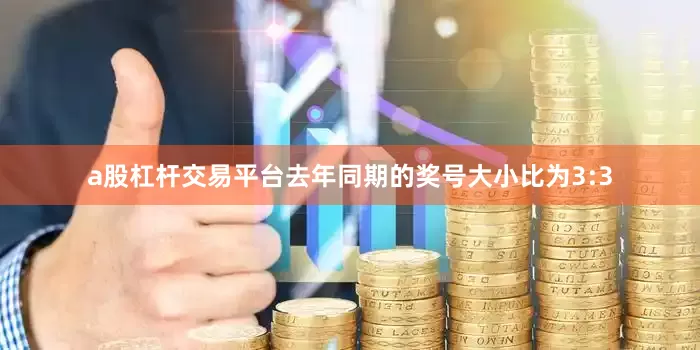 a股杠杆交易平台去年同期的奖号大小比为3:3