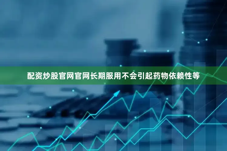 配资炒股官网官网长期服用不会引起药物依赖性等