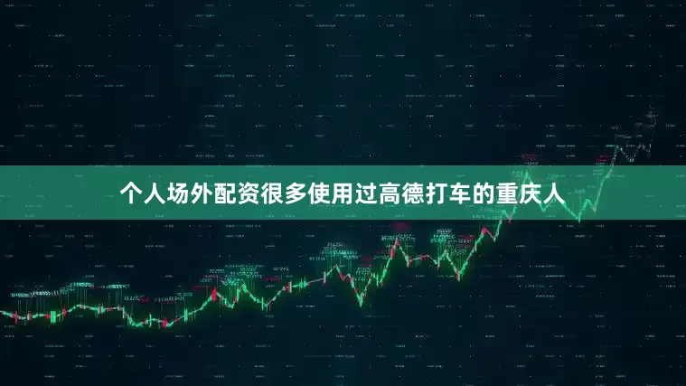 个人场外配资很多使用过高德打车的重庆人