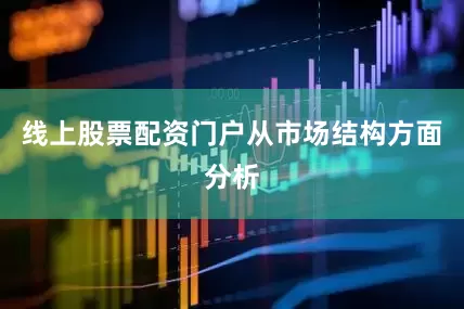 线上股票配资门户　　从市场结构方面分析