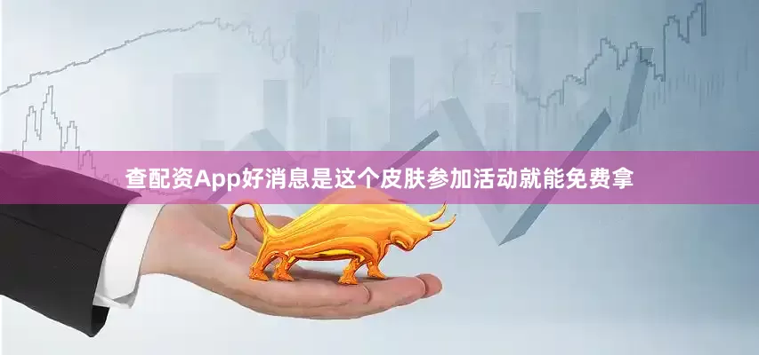 查配资App好消息是这个皮肤参加活动就能免费拿