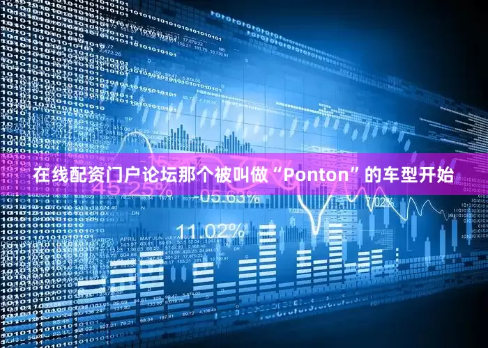 在线配资门户论坛那个被叫做“Ponton”的车型开始