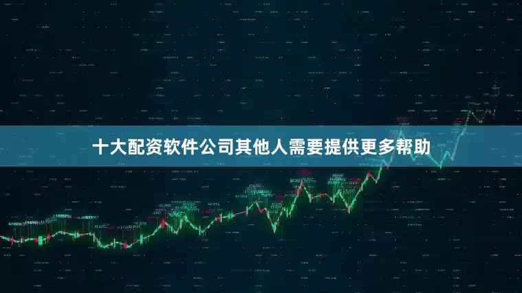 十大配资软件公司其他人需要提供更多帮助