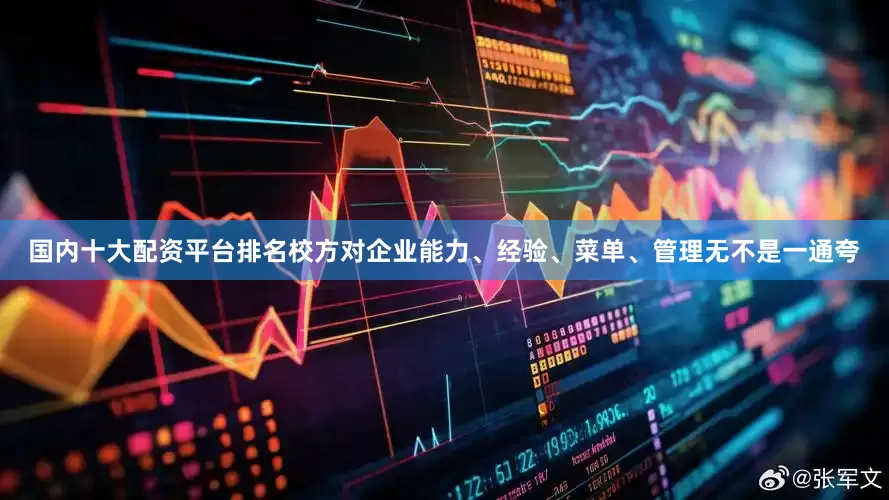 国内十大配资平台排名校方对企业能力、经验、菜单、管理无不是一通夸