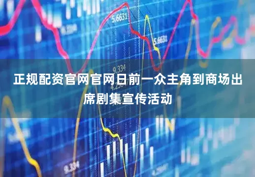 正规配资官网官网日前一众主角到商场出席剧集宣传活动