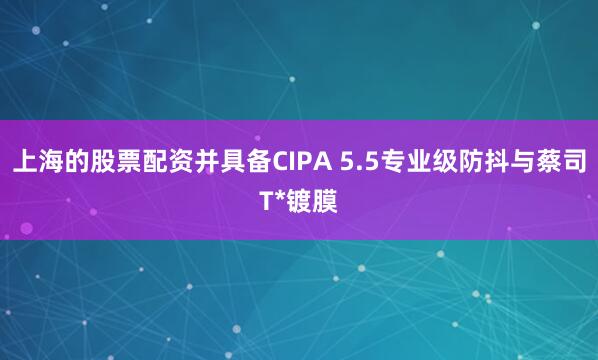 上海的股票配资并具备CIPA 5.5专业级防抖与蔡司T*镀膜